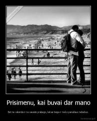 Prisimenu, kai buvai dar mano - Bet ne valanda ir ne savaitė prabėgo, laikas bėga ir nieko panašaus nebebus.