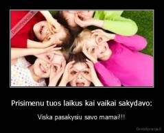 Prisimenu tuos laikus kai vaikai sakydavo: - Viska pasakysiu savo mamai!!!