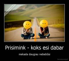 Prisimink - koks esi dabar - niekada daugiau nebebūsi