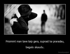 Prisimint man tave taip gera, suprast ka praradau, - begalo skaudu.