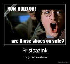 Prisipažink - tu irgi taip esi dares