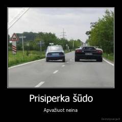 Prisiperka šūdo - Apvažiuot neina