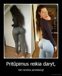 Pritūpimus reikia daryt, - bet nereikia persistengt