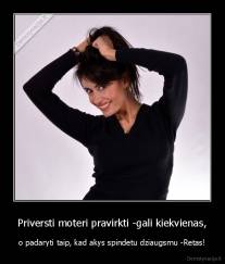 Priversti moteri pravirkti -gali kiekvienas, - o padaryti taip, kad akys spindetu dziaugsmu -Retas!