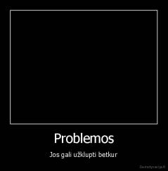 Problemos - Jos gali užklupti betkur
