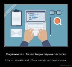 Programavimas - tai kaip knygos rašymas. Skirtumas - tik tas, kad jei praleisi kablelį 126-ame puslapyje, visa kita praras prasmę.