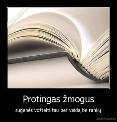 Protingas žmogus - sugebės vožtelti tau per veidą be rankų