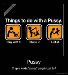 Pussy - O apie kokią ''pussy'' pagalvojai tu?