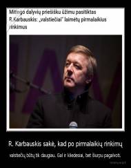 R. Karbauskis sakė, kad po pirmalaikių rinkimų - valstiečių būtų tik daugiau. Gal ir kliedesiai, bet šiurpu pagalvoti.
