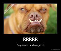 RRRRR - Nelysk nes bus bloogai ;d