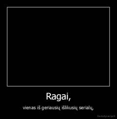 Ragai, - vienas iš geriausių išlikusių serialų,