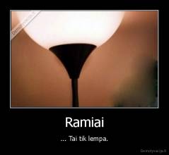 Ramiai - ... Tai tik lempa.