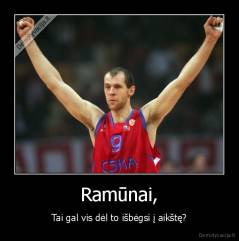 Ramūnai, - Tai gal vis dėl to išbėgsi į aikštę?