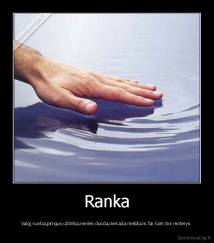 Ranka - Valgį ruošia,pinigus uždirba,meilės duoda,niekada neišduos.Tai kam tos moterys.