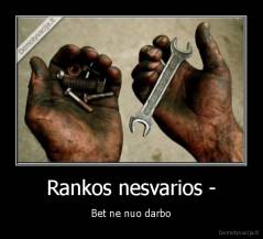 Rankos nesvarios - - Bet ne nuo darbo