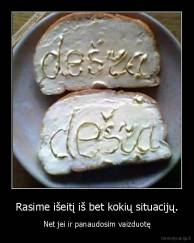 Rasime išeitį iš bet kokių situacijų. - Net jei ir panaudosim vaizduotę