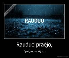 Rauduo praėjo, - Speigas ipusėjo...