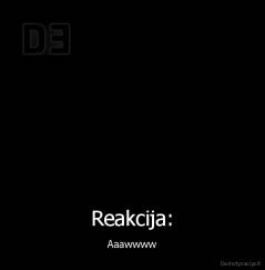 Reakcija: - Aaawwww