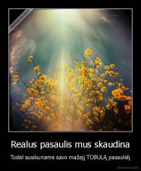 Realus pasaulis mus skaudina - Todėl susikuriame savo mažajį TOBULĄ pasaulėlį
