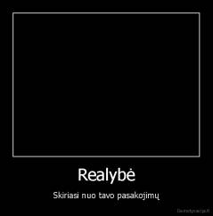 Realybė - Skiriasi nuo tavo pasakojimų
