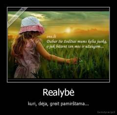 Realybė - kuri, dėja, greit pamirštama...