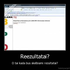 Reezultatai? - O tai kada bus skelbiami rezultatai?