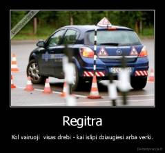 Regitra - Kol vairuoji  visas drebi - kai islipi dziaugiesi arba verki.