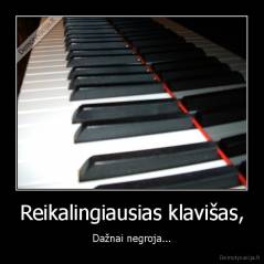 Reikalingiausias klavišas, - Dažnai negroja...