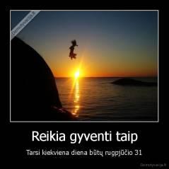 Reikia gyventi taip - Tarsi kiekviena diena būtų rugpjūčio 31
