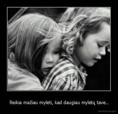 Reikia mažiau mylėti, kad daugiau mylėtų tave.. - 