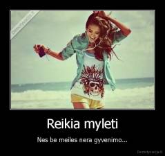 Reikia myleti - Nes be meiles nera gyvenimo...
