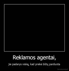 Reklamos agentai, - jie padarys viską, kad prekė būtų parduota