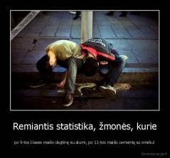 Remiantis statistika, žmonės, kurie - po 9-tos klasės maišo degtinę su alumi, po 11-tos maišo cementą su smėliu!
