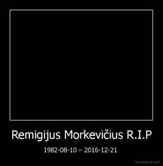 Remigijus Morkevičius R.I.P - 1982-08-10 – 2016-12-21 