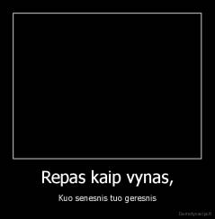 Repas kaip vynas, - Kuo senesnis tuo geresnis