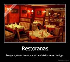Restoranas - Brangusis, einam i restorana. O kam? Gali ir namie pavalgyt.