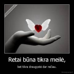 Retai būna tikra meilė, - bet tikra draugystė dar rečiau.