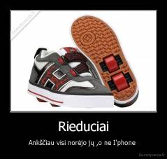 Rieduciai - Ankščiau visi norėjo jų ,o ne I'phone 