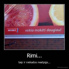Rimi... - taip ir niekados neatpigs...