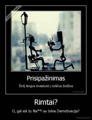 Rimtai? - O, gal eik tu Na**i su tokia Demotivacija?