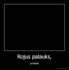 Rojus palauks, - prisisek