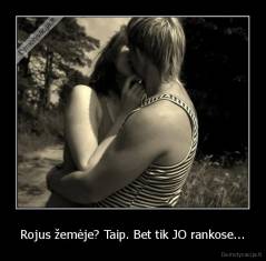 Rojus žemėje? Taip. Bet tik JO rankose... - 