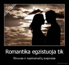 Romantika egzistuoja tik - filmuose ir nepilnamečių svajonėse