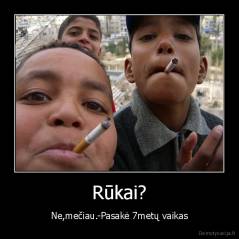 Rūkai? - Ne,mečiau.-Pasakė 7metų vaikas