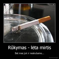 Rūkymas - lėta mirtis - Bet mes juk ir neskubame...
