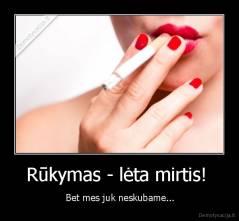 Rūkymas - lėta mirtis!  -  Bet mes juk neskubame...