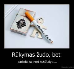 Rūkymas žudo, bet  - padeda kai nori nusižudyti....