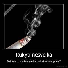 Rukyti nesveika - Bet kas bus is tos sveikatos kai karste gulesi?