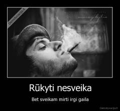 Rūkyti nesveika - Bet sveikam mirti irgi gaila