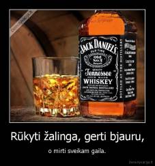 Rūkyti žalinga, gerti bjauru, - o mirti sveikam gaila.